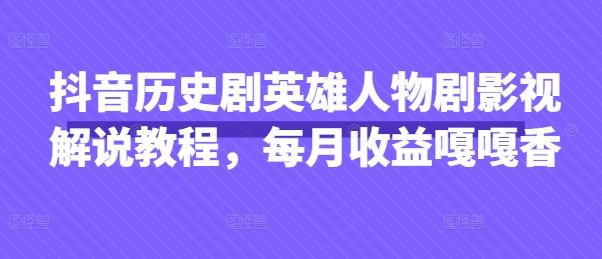 抖音历史剧英雄人物剧影视解说教程，每月收益嘎嘎香-优创项目网