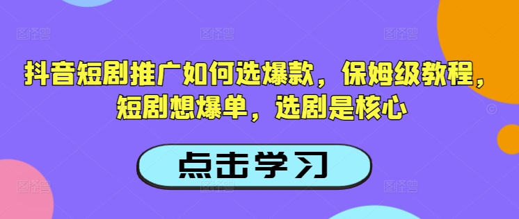 抖音短剧推广如何选爆款，保姆级教程，短剧想爆单，选剧是核心-优创项目网