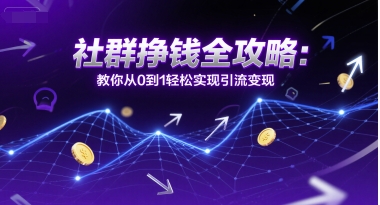 社群挣钱全攻略：教你从0到1轻松实现引流变现-优创项目网