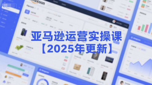 亚马逊运营实操课【2025年更新】主要内容包括亚马逊选品策略解析，选品重点方法、新品口诀必学等-优创项目网