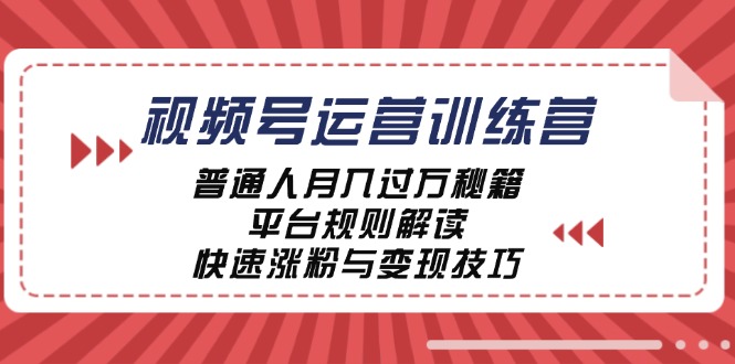 视频号运营训练营：普通人月入过万秘籍，平台规则解读，快速涨粉与变现-优创项目网