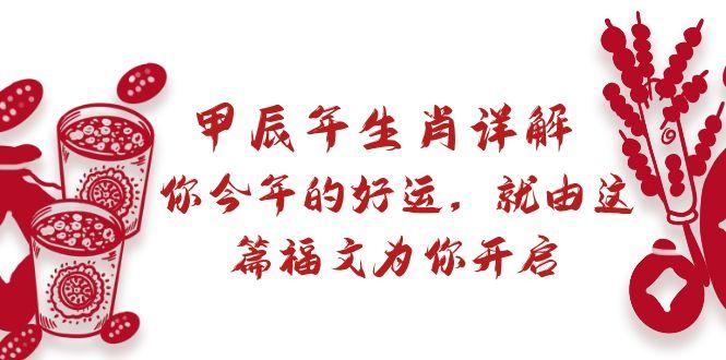 某付费文章：甲辰年生肖详解: 你今年的好运，就由这篇福文为你开启-优创项目网
