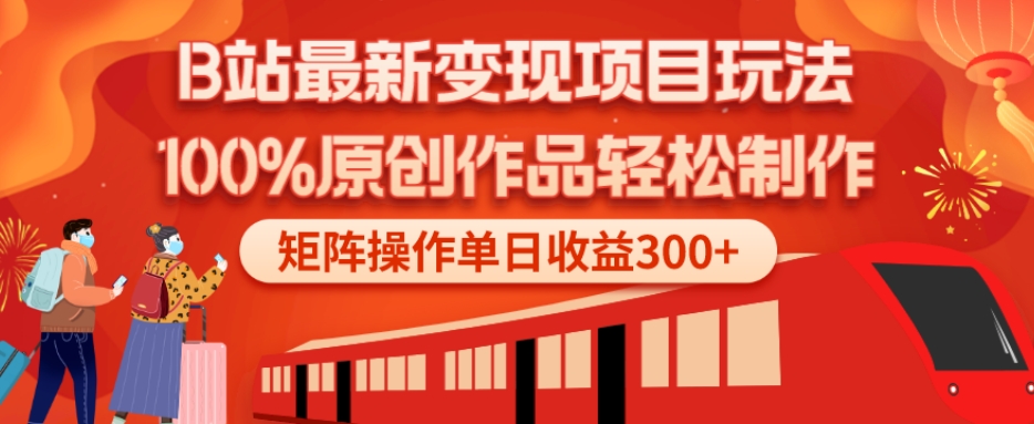 B站最新变现项目玩法，100%原创作品轻松制作，矩阵操作单日收益300+-优创项目网