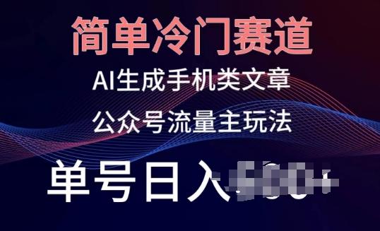 简单冷门赛道，AI生成手机类文章，公众号流量主玩法，单号日入100+【揭秘】-优创项目网