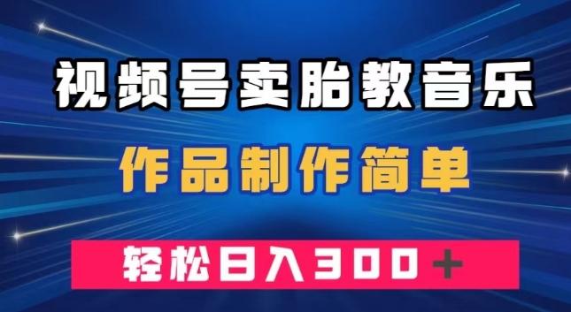 视频号卖胎教音乐，作品制作简单，一单49，轻松日入300＋-优创项目网