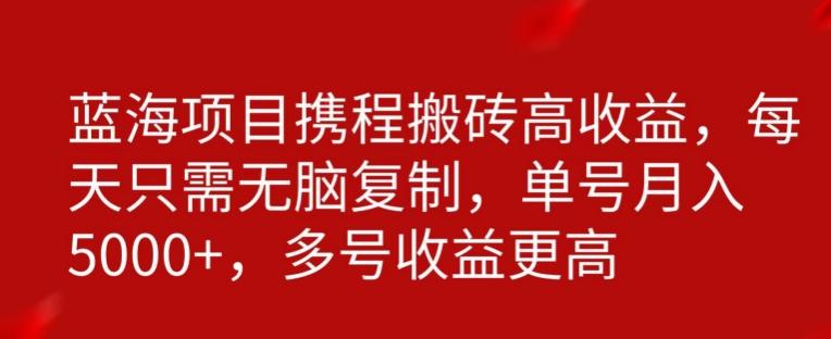 携程搬砖项目，只需每天无脑复制，月入5000+-优创项目网