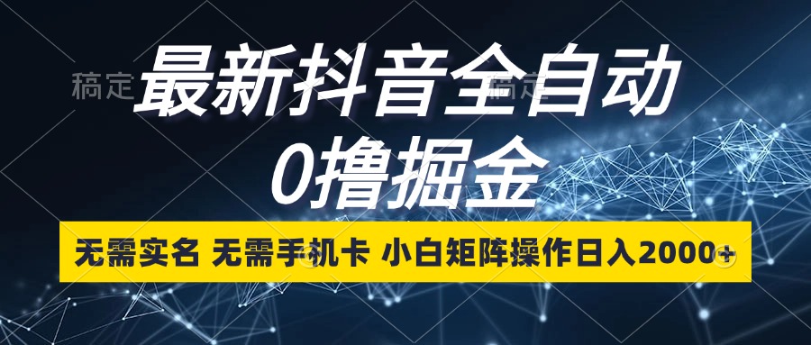 最新抖音全自动0撸掘金，无需实名，无需手机卡，小白矩阵操作日入2000+-优创项目网
