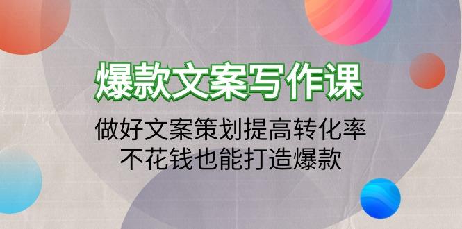 (9508期)爆款文案写作课：做好文案策划提高转化率，不花钱也能打造爆款(19节课)-优创项目网