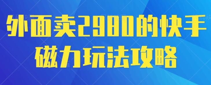 外面卖2980的快手磁力搬砖教程，适合新手小白操作-优创项目网