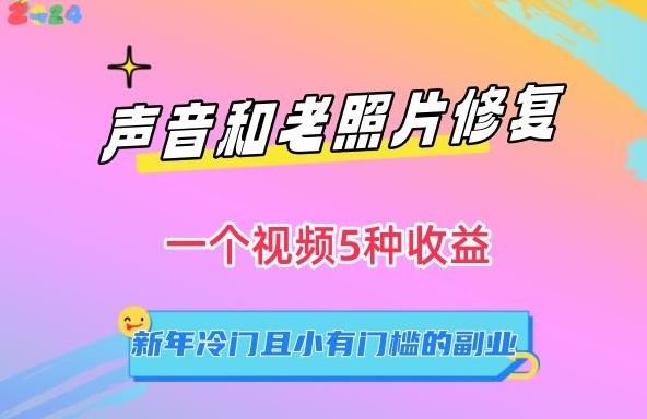 声音和老照片修复，一个视频5种收益，新年冷门且小有门槛的副业【揭秘】-优创项目网