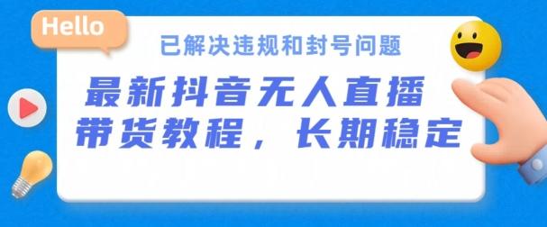 抖音无人直播带货，长期稳定，已解决违规和封号问题，开播24小时必出单【揭秘】-优创项目网