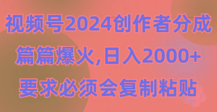 (9292期)视频号2024创作者分成，片片爆火，要求必须会复制粘贴，日入2000+-优创项目网