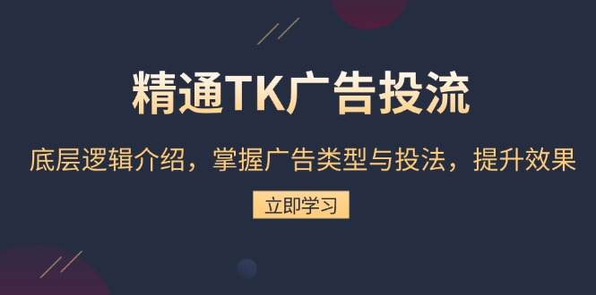 精通TK广告投流：底层逻辑介绍，掌握广告类型与投法，提升效果-优创项目网