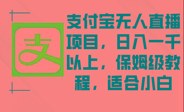 支付宝无人直播项目，日入一千以上，保姆级教程，适合小白-优创项目网