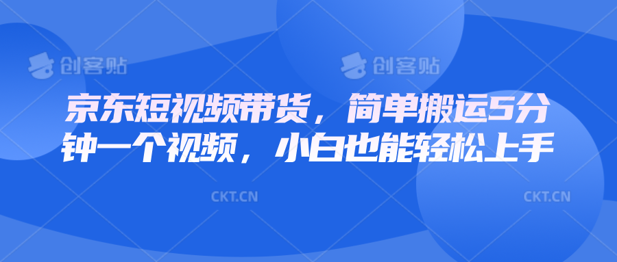 京东短视频带货，简单搬运5分钟一个视频，小白也能轻松上手-优创项目网