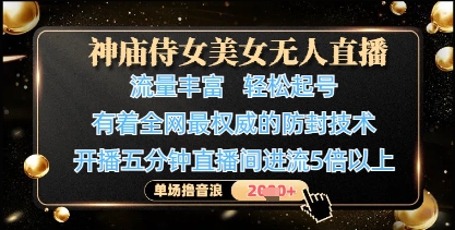 神庙侍女美女无人直播，轻松起号，有着全网最权威的防封技术，单场撸音浪1k+-优创项目网
