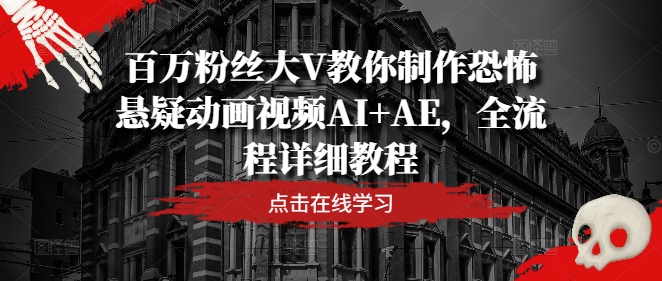百万粉丝大V教你制作恐怖悬疑动画视频AI+AE，全流程详细教程-优创项目网