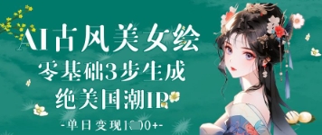 AI古风美女绘：零基础3步生成绝美国潮IP，单日变现1k+-优创项目网