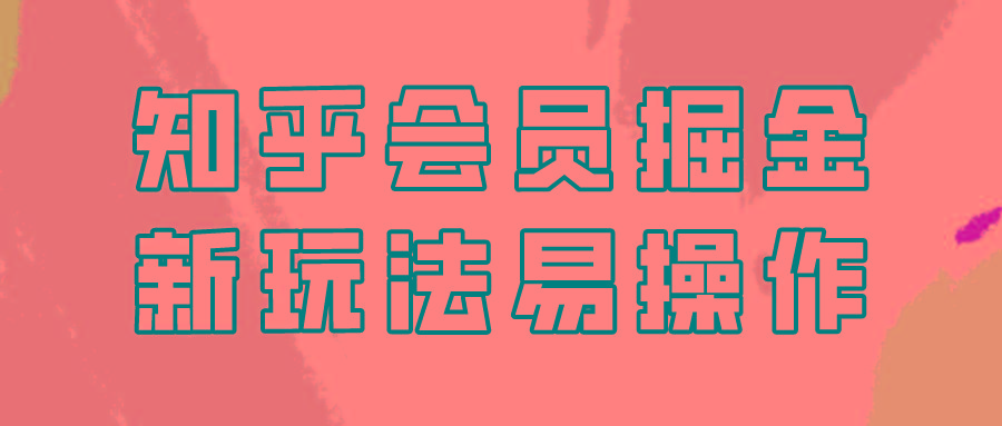 知乎会员掘金，新玩法易变现，新手也可日入300元！-优创项目网