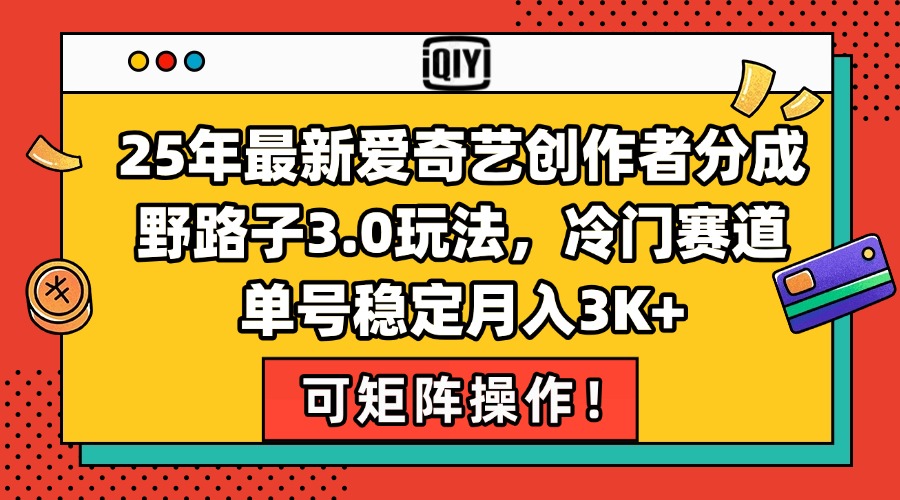 25年最新爱奇艺创作者分成野路子3.0玩法，冷门赛道，单号稳定月入3K+，...-优创项目网