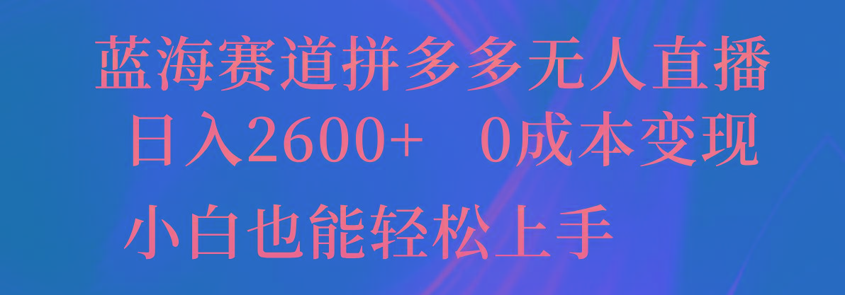 蓝海赛道拼多多无人直播，日入2600+，0成本变现，小白也能轻松上手-优创项目网