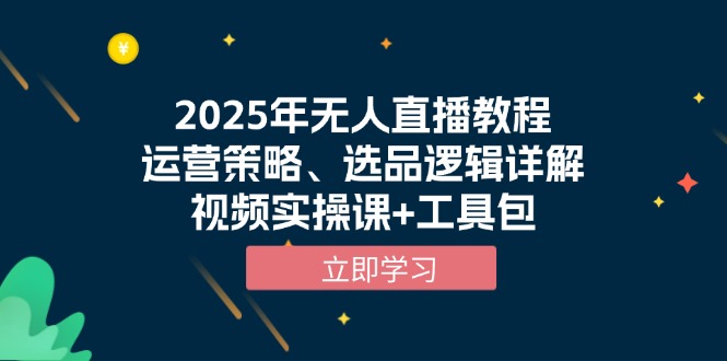 2025年无人直播教程，运营策略、选品逻辑详解，视频实操课+工具包-优创项目网