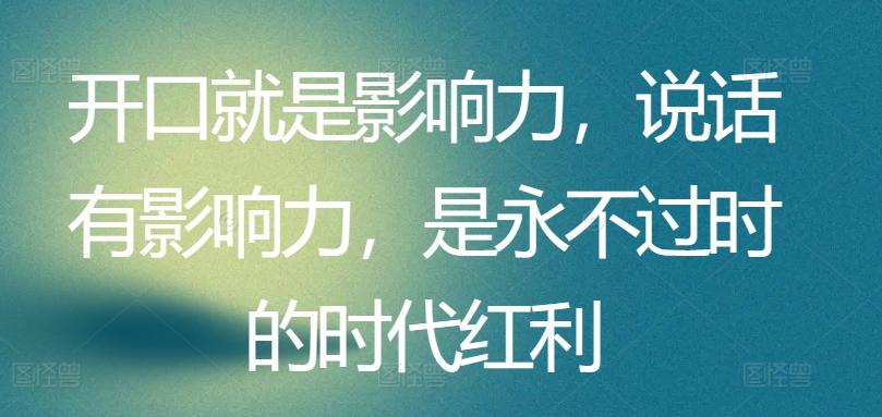 开口就是影响力，说话有影响力，是永不过时的时代红利-优创项目网