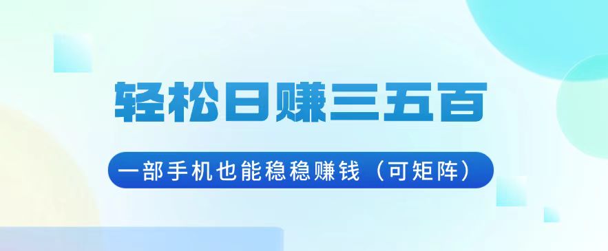 轻松日赚三五百，一部手机也能稳稳赚钱(可矩阵-优创项目网