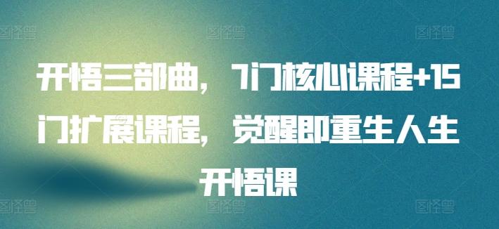 开悟三部曲，7门核心课程+15门扩展课程，觉醒即重生人生开悟课-优创项目网