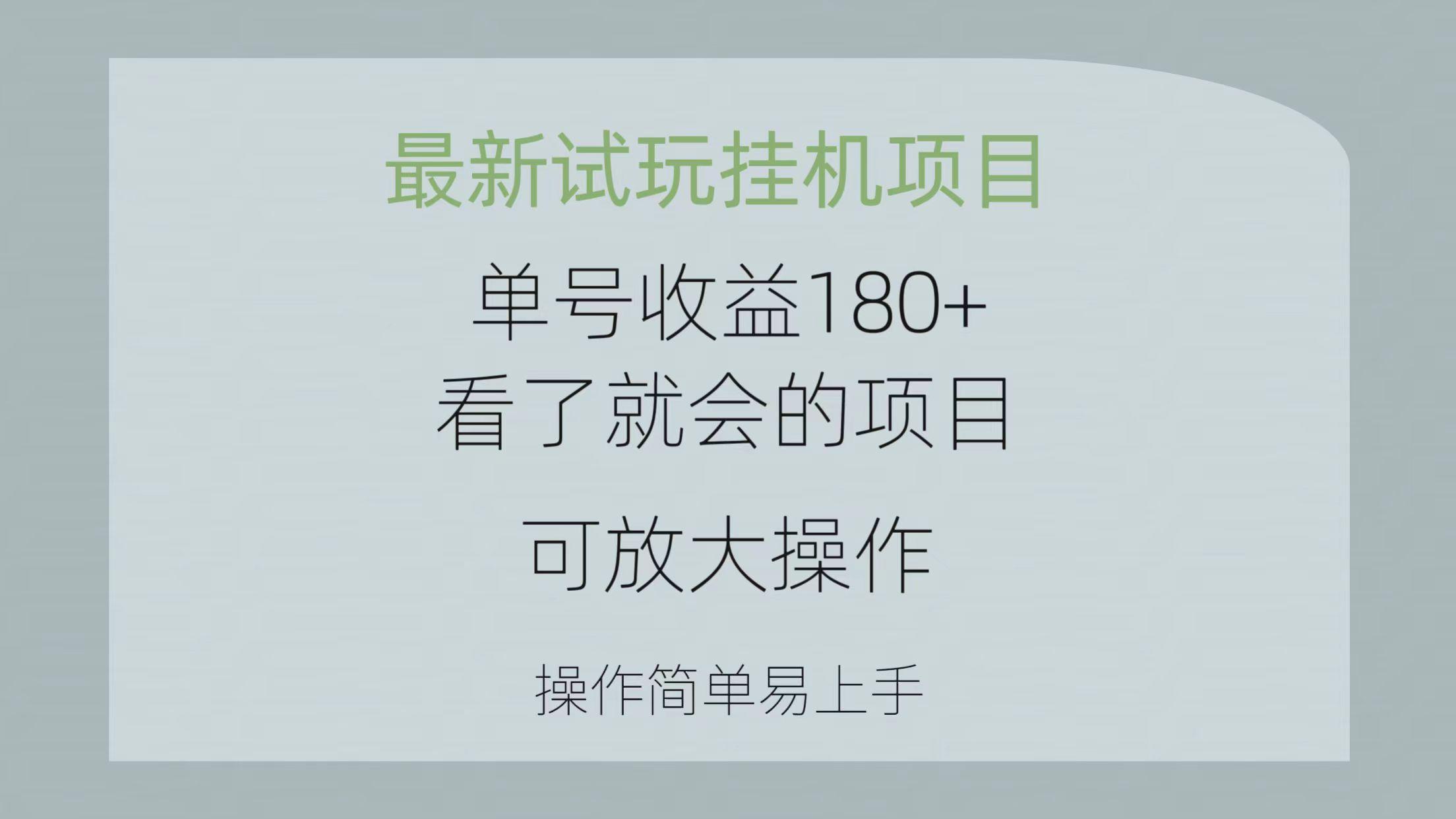最新试玩挂机项目 单号收益180+看了就会的项目，可放大操作 操作简单易...-优创项目网