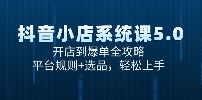 抖音小店系统课5.0，开店到爆单全攻略，平台规则+选品，轻松上手-优创项目网