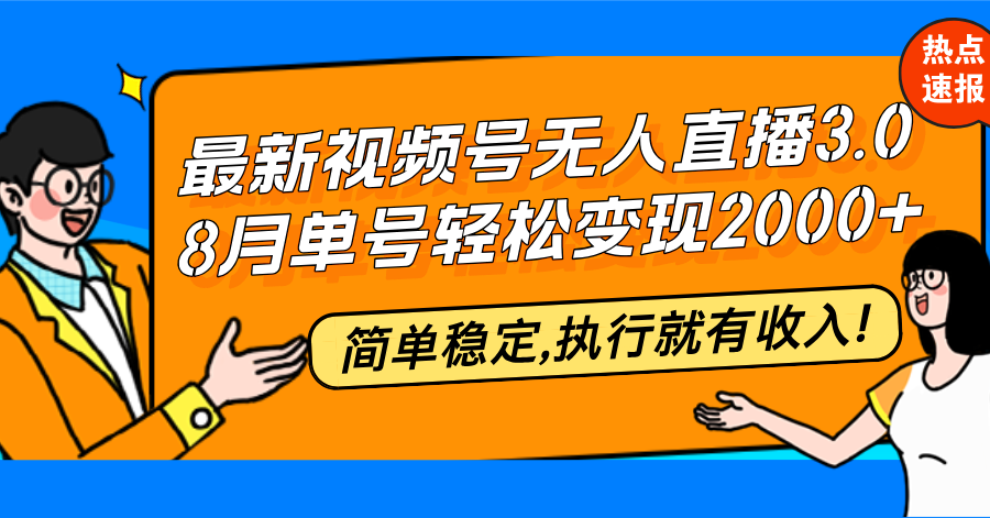 最新视频号无人直播3.0, 8月单号变现20000+，简单稳定,执行就有收入!-优创项目网