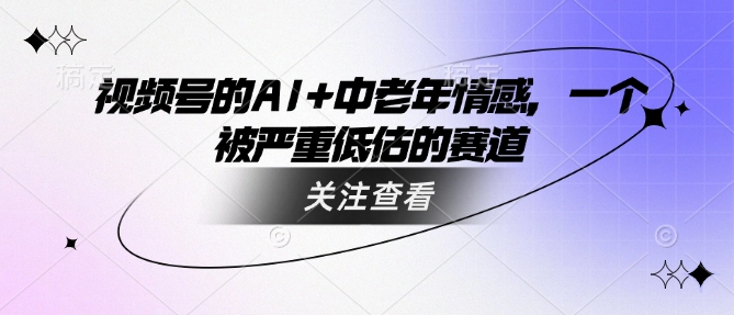 视频号的AI+中老年情感，一个被严重低估的赛道-优创项目网