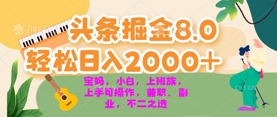 今日头条掘金8.0最新玩法 轻松日入2000+ 小白，宝妈，上班族都可以轻松...-优创项目网