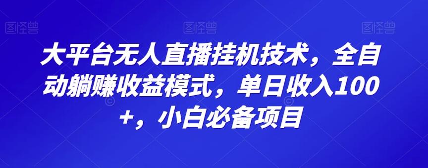 大平台无人直播挂机技术，全自动躺赚收益模式，单日收入100+，小白必备项目-优创项目网