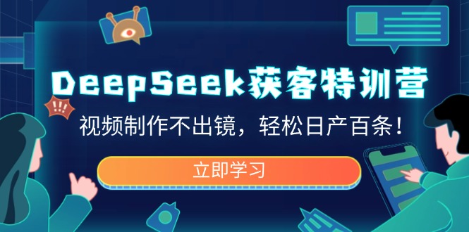 DeepSeek获客特训营，视频制作不出镜，轻松日产百条！-优创项目网