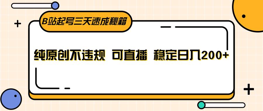 B站起号三天速成秘籍，纯原创不违规 可直播 稳定日入200+-优创项目网