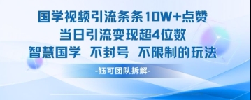 国学视频引流条条10W+点赞当日引流变现超4位数-优创项目网