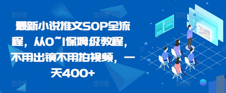 最新小说推文SOP全流程，从0~1保姆级教程，不用出镜不用拍视频，一天400+-优创项目网