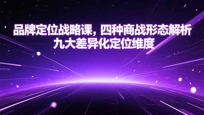 品牌定位战略课，四种商战形态解析，九大差异化定位维度-优创项目网
