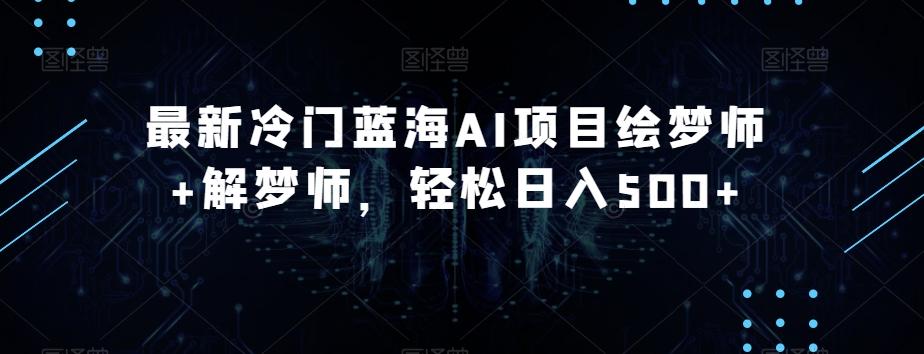 最新冷门蓝海AI项目绘梦师+解梦师，轻松日入500+【揭秘】-优创项目网
