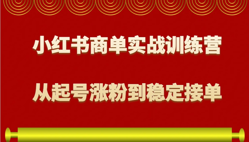 小红书商单实战训练营，从0到1教你如何变现，从起号涨粉到稳定接单，适合新手-优创项目网