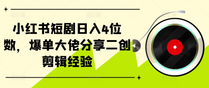 小红书短剧日入4位数，爆单大佬分享二创剪辑经验-优创项目网