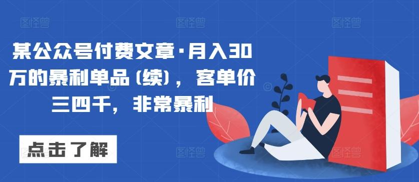 某公众号付费文章·月入30万的暴利单品(续)，客单价三四千，非常暴利-优创项目网