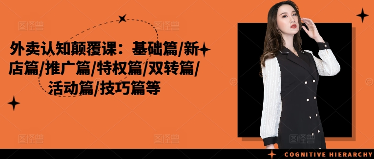 外卖认知颠覆课：基础篇/新店篇/推广篇/特权篇/双转篇/活动篇/技巧篇等-优创项目网