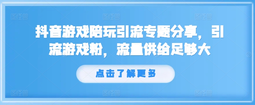 抖音游戏陪玩引流专题分享，引流游戏粉，流量供给足够大-优创项目网