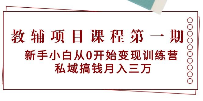 教辅项目课程第一期：新手小白从0开始变现训练营  私域搞钱月入三万-优创项目网
