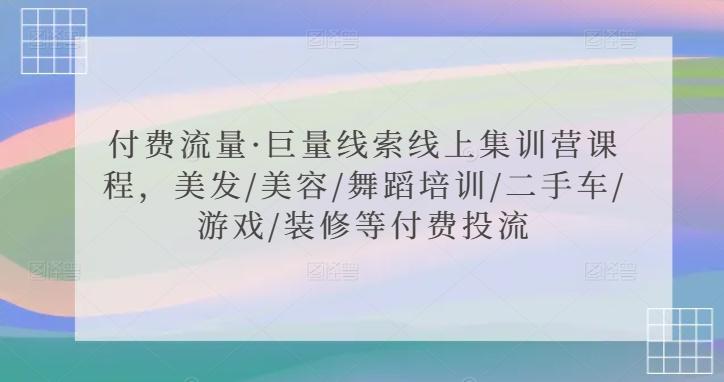 付费流量·巨量线索线上集训营课程，美发/美容/舞蹈培训/二手车/游戏/装修等付费投流-优创项目网