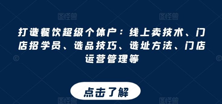 打造餐饮超级个体户：线上卖技术、门店招学员、选品技巧、选址方法、门店运营管理等-优创项目网