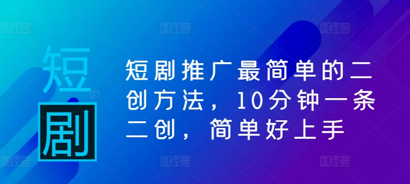 短剧推广最简单的二创方法，10分钟一条二创，简单好上手-优创项目网